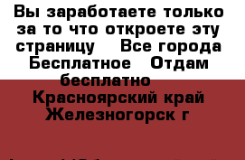 Вы заработаете только за то что откроете эту страницу. - Все города Бесплатное » Отдам бесплатно   . Красноярский край,Железногорск г.